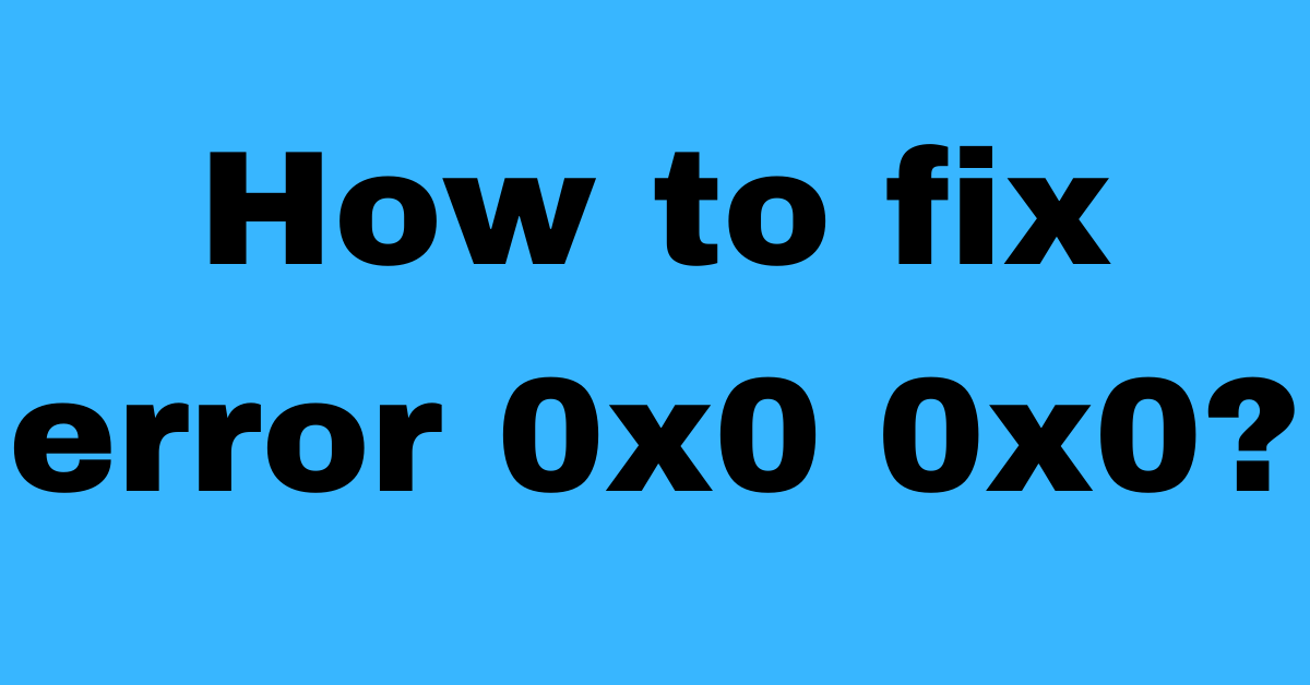 How To Fix Error 0x0 0x0 in window within 2-mints